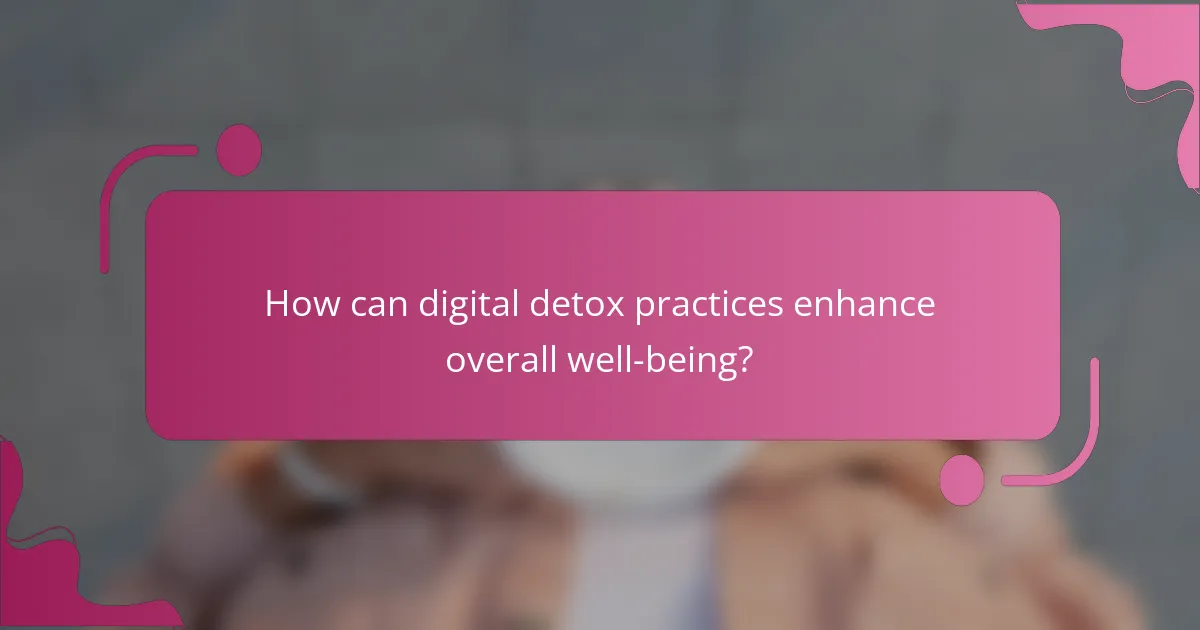 How can digital detox practices enhance overall well-being?