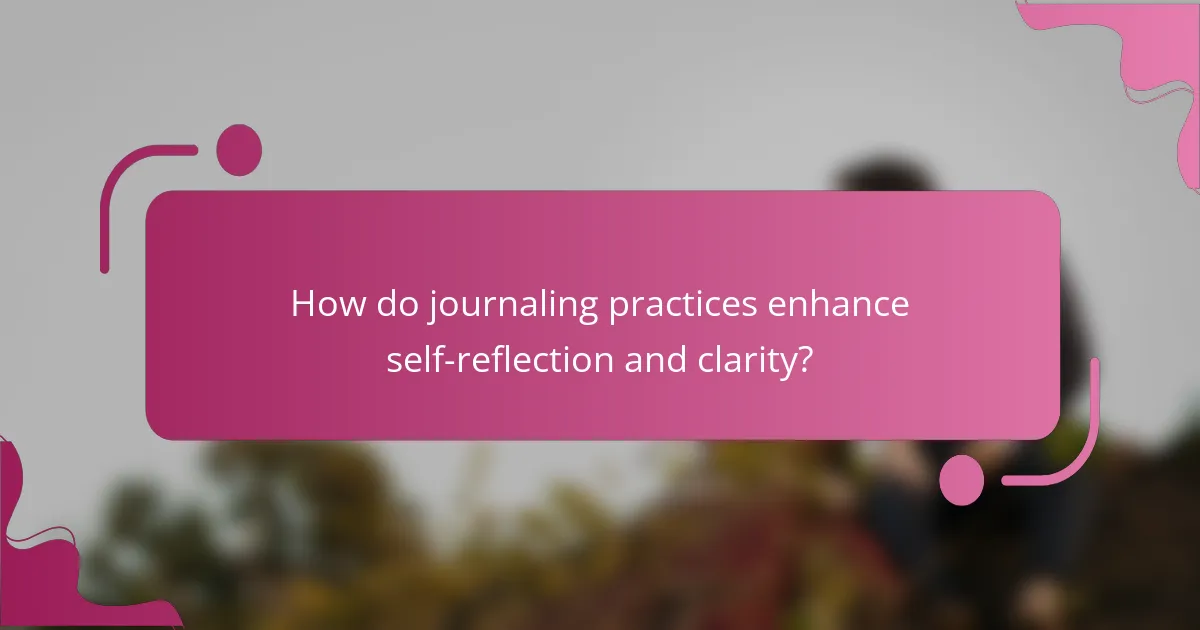 How do journaling practices enhance self-reflection and clarity?