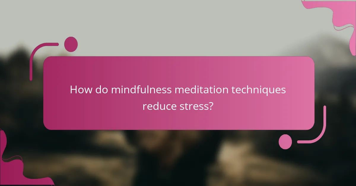 How do mindfulness meditation techniques reduce stress?