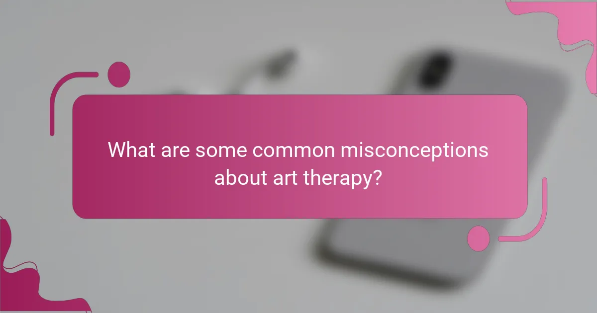 What are some common misconceptions about art therapy?