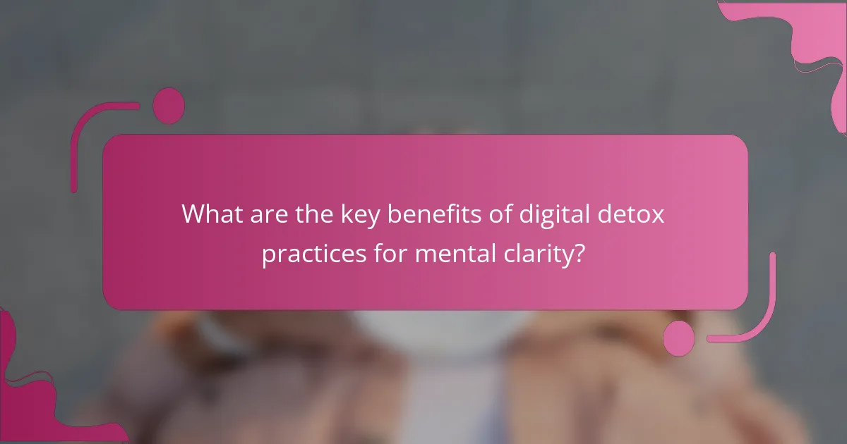 What are the key benefits of digital detox practices for mental clarity?