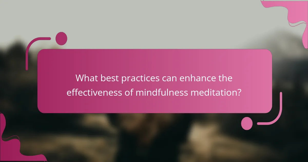 What best practices can enhance the effectiveness of mindfulness meditation?