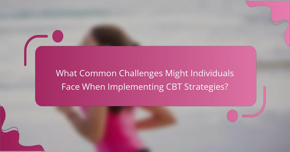 What Common Challenges Might Individuals Face When Implementing CBT Strategies?