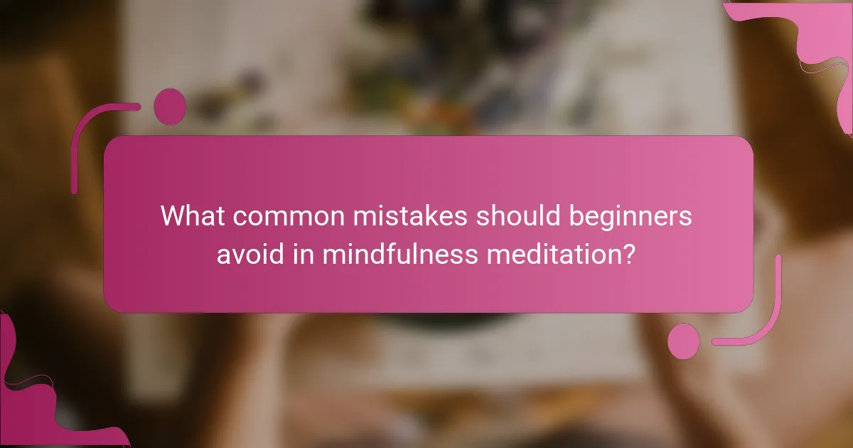 What common mistakes should beginners avoid in mindfulness meditation?