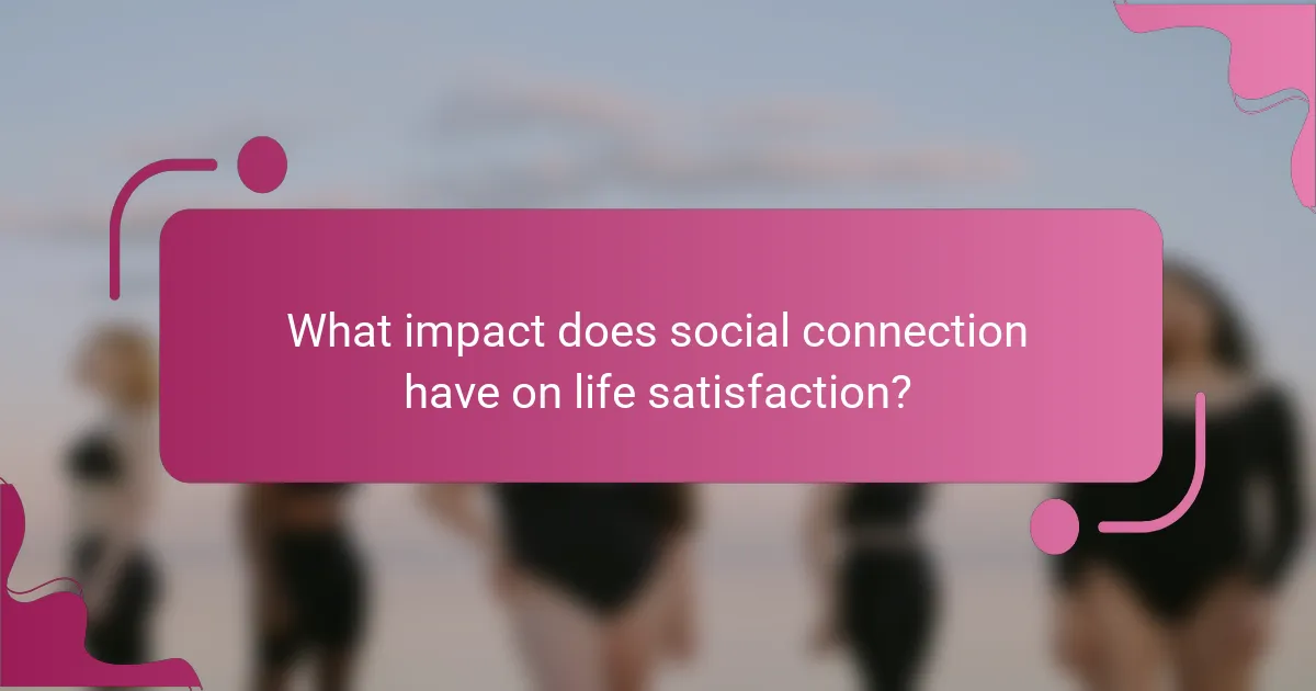 What impact does social connection have on life satisfaction?