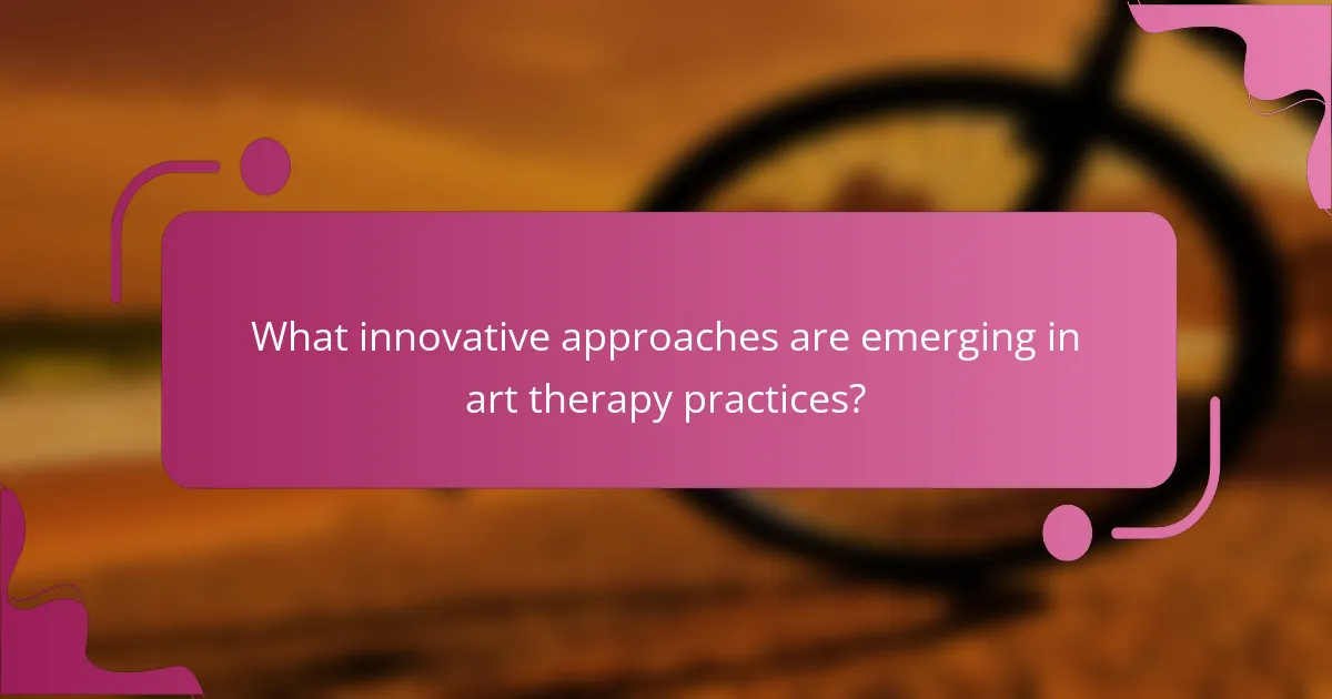 What innovative approaches are emerging in art therapy practices?