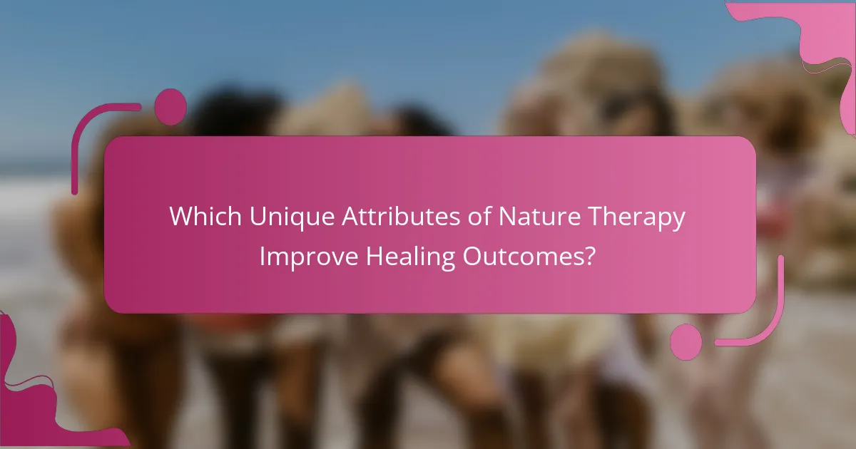 Which Unique Attributes of Nature Therapy Improve Healing Outcomes?
